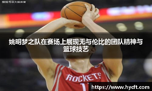 姚明梦之队在赛场上展现无与伦比的团队精神与篮球技艺