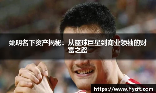 姚明名下资产揭秘：从篮球巨星到商业领袖的财富之路