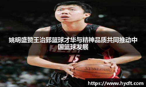 姚明盛赞王治郅篮球才华与精神品质共同推动中国篮球发展