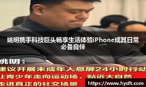 姚明携手科技巨头畅享生活体验iPhone成其日常必备良伴