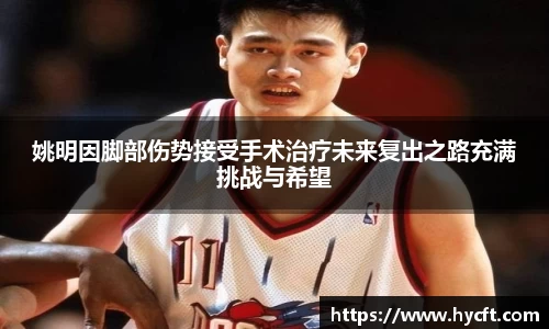 姚明因脚部伤势接受手术治疗未来复出之路充满挑战与希望