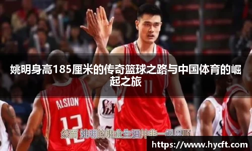 姚明身高185厘米的传奇篮球之路与中国体育的崛起之旅