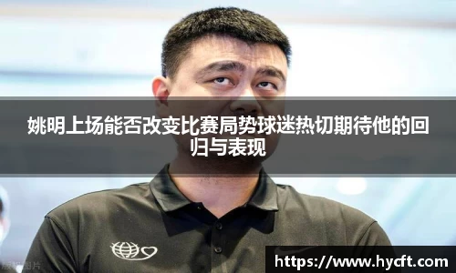 姚明上场能否改变比赛局势球迷热切期待他的回归与表现