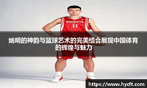 姚明的神韵与篮球艺术的完美结合展现中国体育的辉煌与魅力