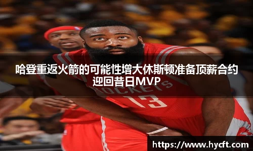 哈登重返火箭的可能性增大休斯顿准备顶薪合约迎回昔日MVP
