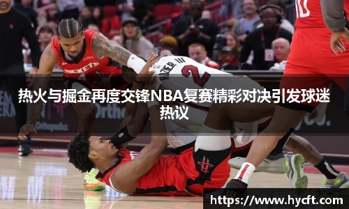 热火与掘金再度交锋NBA复赛精彩对决引发球迷热议