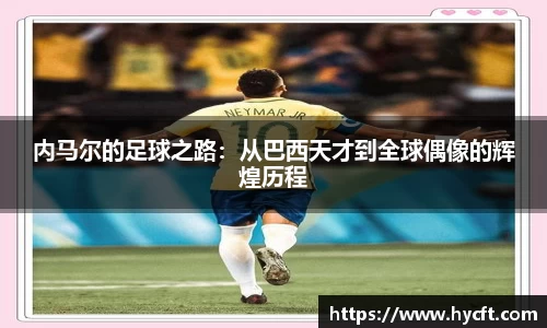 内马尔的足球之路：从巴西天才到全球偶像的辉煌历程