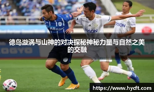 德岛漩涡与山神的对决探秘神秘力量与自然之美的交融