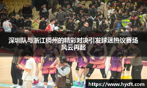深圳队与浙江稠州的精彩对决引发球迷热议赛场风云再起