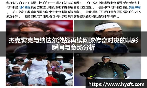 杰克索克与纳达尔激战再续网球传奇对决的精彩瞬间与赛场分析